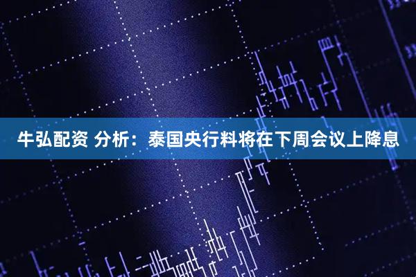 牛弘配资 分析：泰国央行料将在下周会议上降息