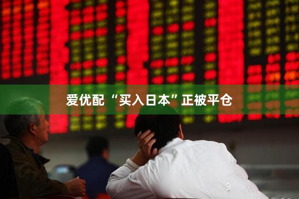 爱优配 “买入日本”正被平仓