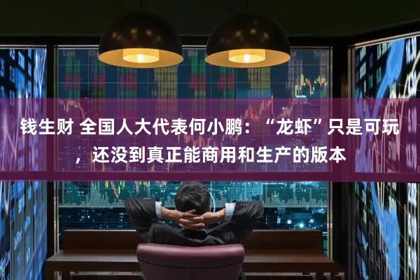 钱生财 全国人大代表何小鹏：“龙虾”只是可玩，还没到真正能商用和生产的版本