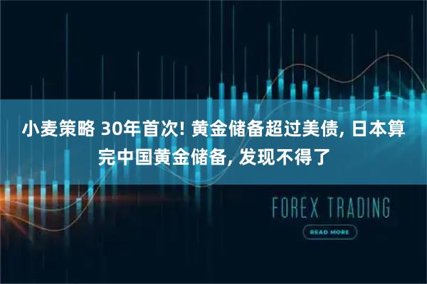 小麦策略 30年首次! 黄金储备超过美债, 日本算完中国黄金储备, 发现不得了