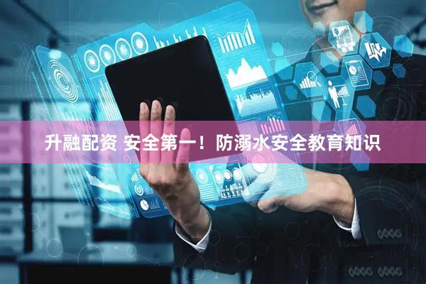 升融配资 安全第一！防溺水安全教育知识