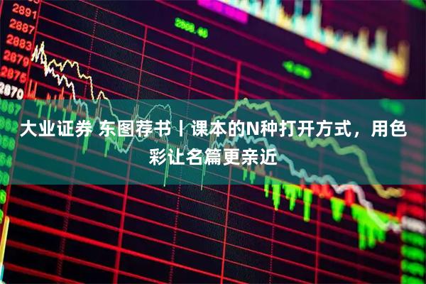 大业证券 东图荐书丨课本的N种打开方式，用色彩让名篇更亲近