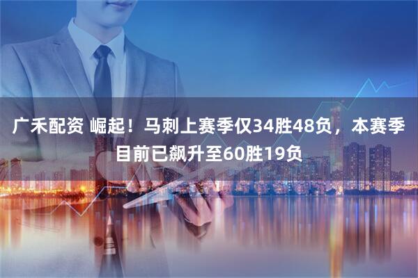 广禾配资 崛起！马刺上赛季仅34胜48负，本赛季目前已飙升至60胜19负