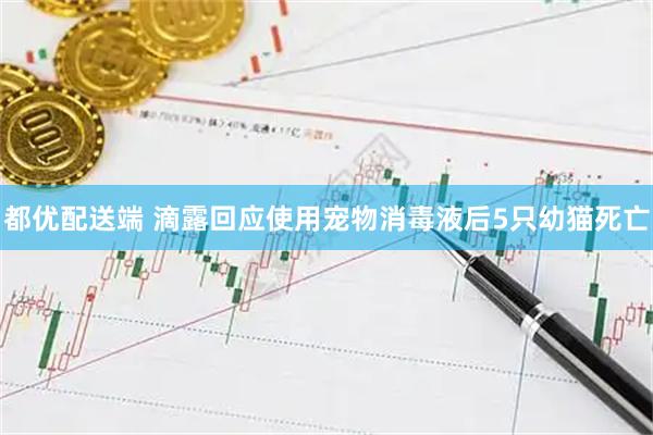 都优配送端 滴露回应使用宠物消毒液后5只幼猫死亡