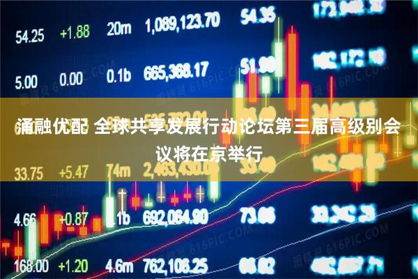 涌融优配 全球共享发展行动论坛第三届高级别会议将在京举行