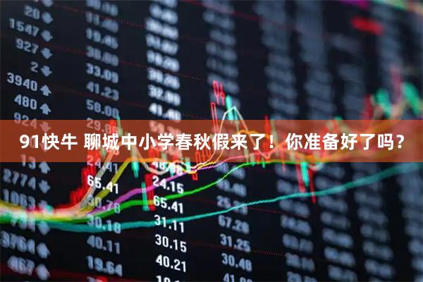 91快牛 聊城中小学春秋假来了！你准备好了吗？