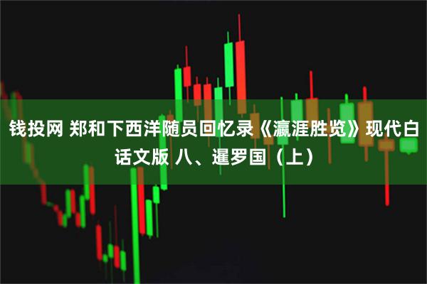 钱投网 郑和下西洋随员回忆录《瀛涯胜览》现代白话文版 八、暹罗国（上）