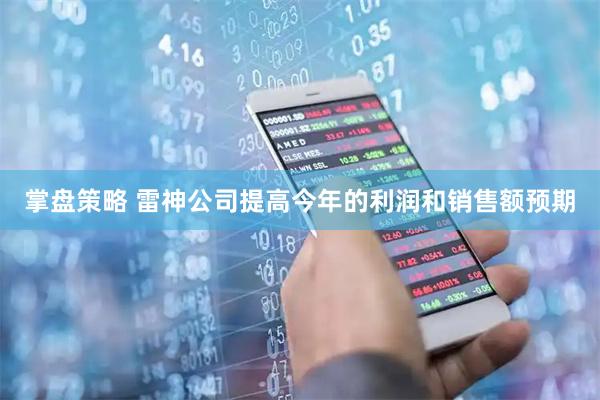 掌盘策略 雷神公司提高今年的利润和销售额预期