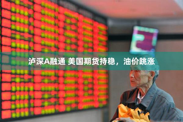 泸深A融通 美国期货持稳，油价跳涨