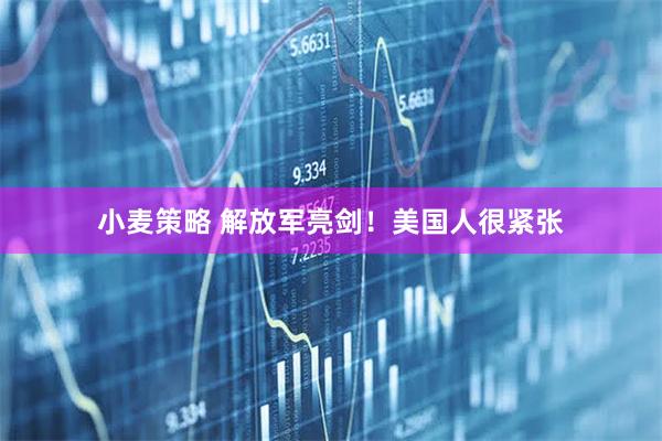 小麦策略 解放军亮剑！美国人很紧张