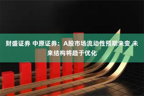 财盛证券 中原证券:A股市场流动性预期未变 未来结构将趋于优化