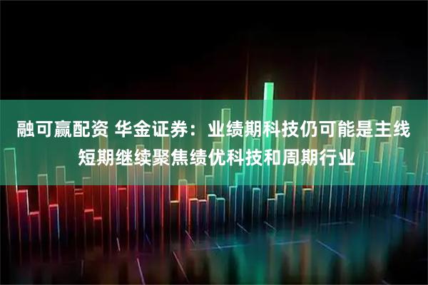 融可赢配资 华金证券：业绩期科技仍可能是主线 短期继续聚焦绩优科技和周期行业