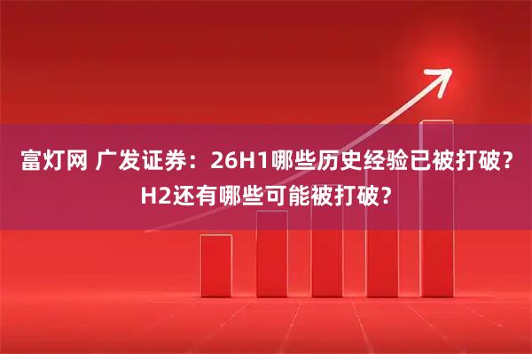 富灯网 广发证券：26H1哪些历史经验已被打破？H2还有哪些可能被打破？