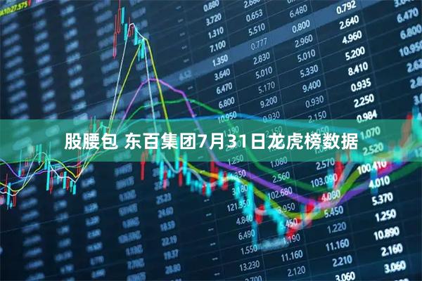 股腰包 东百集团7月31日龙虎榜数据