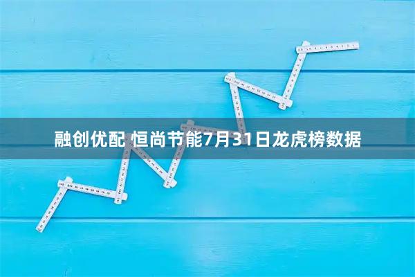 融创优配 恒尚节能7月31日龙虎榜数据