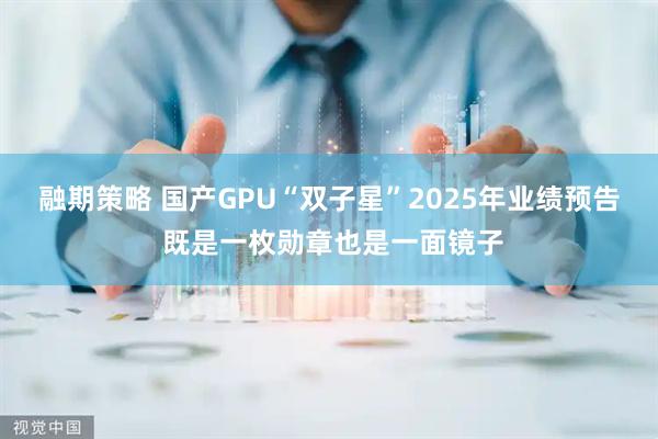 融期策略 国产GPU“双子星”2025年业绩预告 既是一枚勋章也是一面镜子