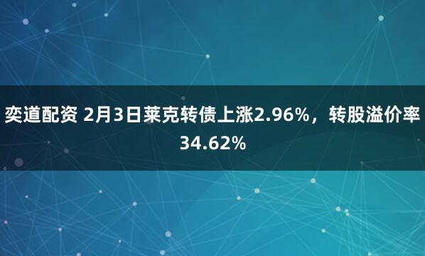 奕道配资 2月3日莱克转债上涨2.96%，转股溢价率34.62%