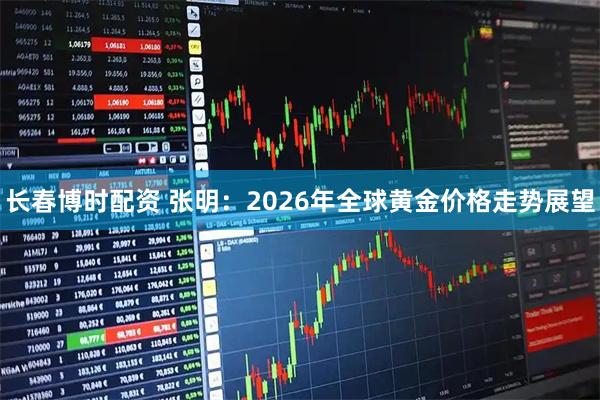 长春博时配资 张明：2026年全球黄金价格走势展望