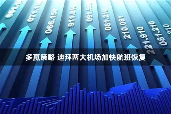 多赢策略 迪拜两大机场加快航班恢复