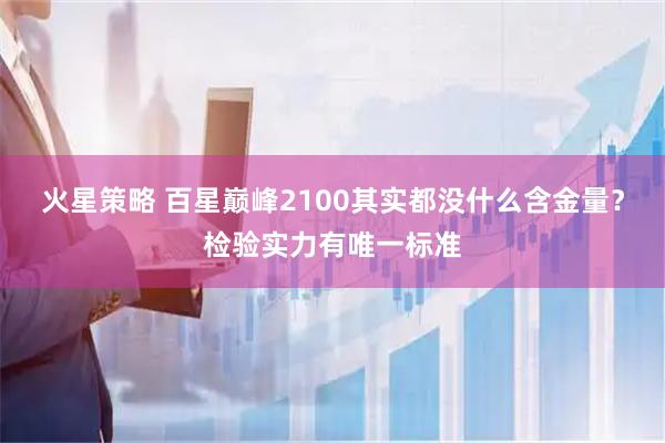 火星策略 百星巅峰2100其实都没什么含金量？检验实力有唯一标准