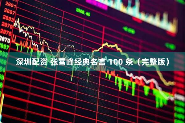 深圳配资 张雪峰经典名言 100 条（完整版）