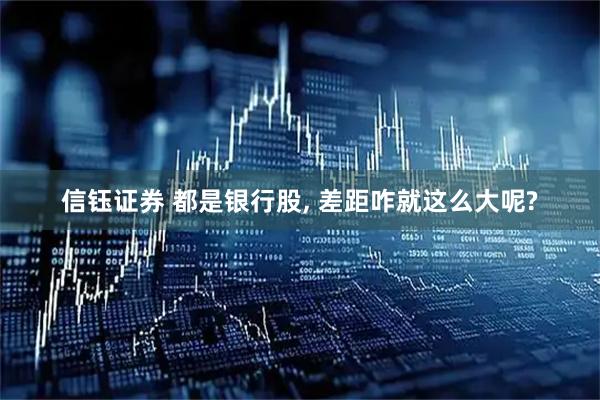 信钰证券 都是银行股, 差距咋就这么大呢?