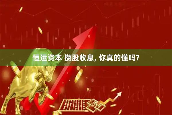 恒运资本 攒股收息, 你真的懂吗?