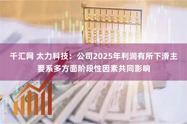 千汇网 太力科技：公司2025年利润有所下滑主要系多方面阶段性因素共同影响