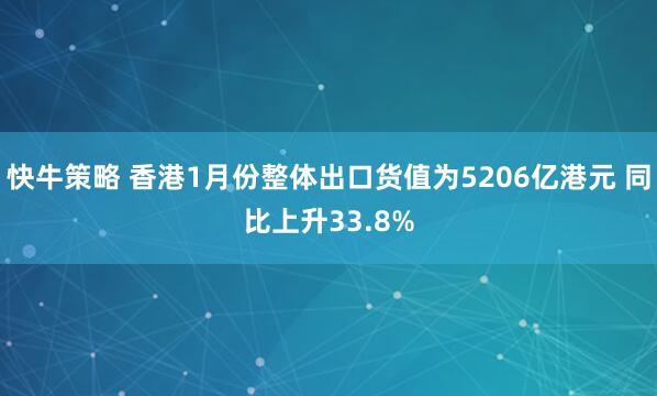 快牛策略 香港1月份整体出口货值为5206亿港元 同比上升33.8%
