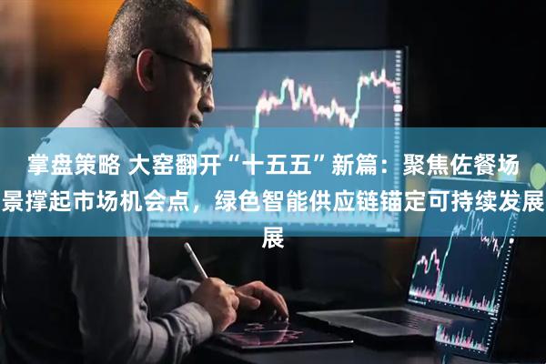 掌盘策略 大窑翻开“十五五”新篇：聚焦佐餐场景撑起市场机会点，绿色智能供应链锚定可持续发展
