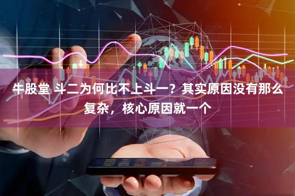 牛股堂 斗二为何比不上斗一？其实原因没有那么复杂，核心原因就一个