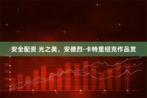 安全配资 光之美，安德烈·卡特里纽克作品赏