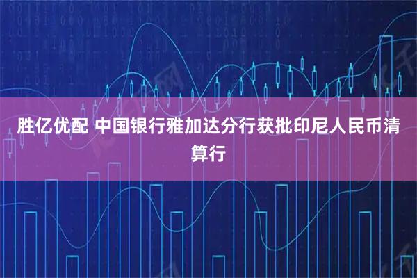 胜亿优配 中国银行雅加达分行获批印尼人民币清算行