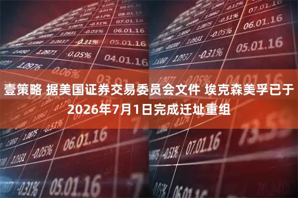 壹策略 据美国证券交易委员会文件 埃克森美孚已于2026年7月1日完成迁址重组