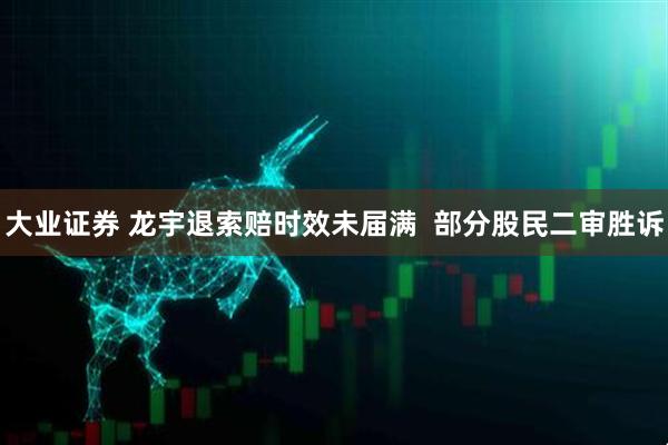 大业证券 龙宇退索赔时效未届满  部分股民二审胜诉