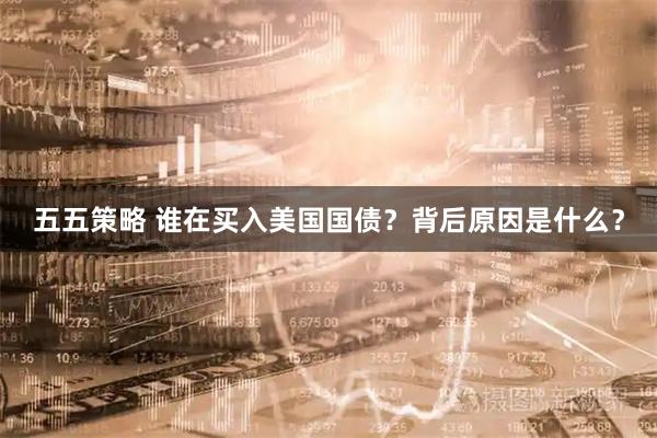 五五策略 谁在买入美国国债？背后原因是什么？