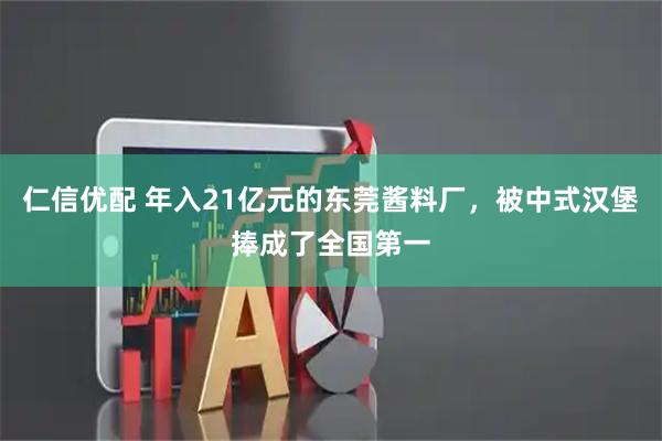 仁信优配 年入21亿元的东莞酱料厂，被中式汉堡捧成了全国第一